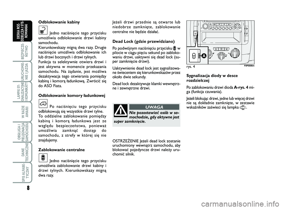 FIAT SCUDO 2013  Instrukcja obsługi (in Polish) Jeżeli drzwi przednie są otwarte lub
niedobrze zamknięte, zablokowanie
centralne nie będzie działać.
Dead Lock (gdzie przewidziano)
Po podwójnym naciśnięciu przycisku 
∫w
pilocie w ciągu p