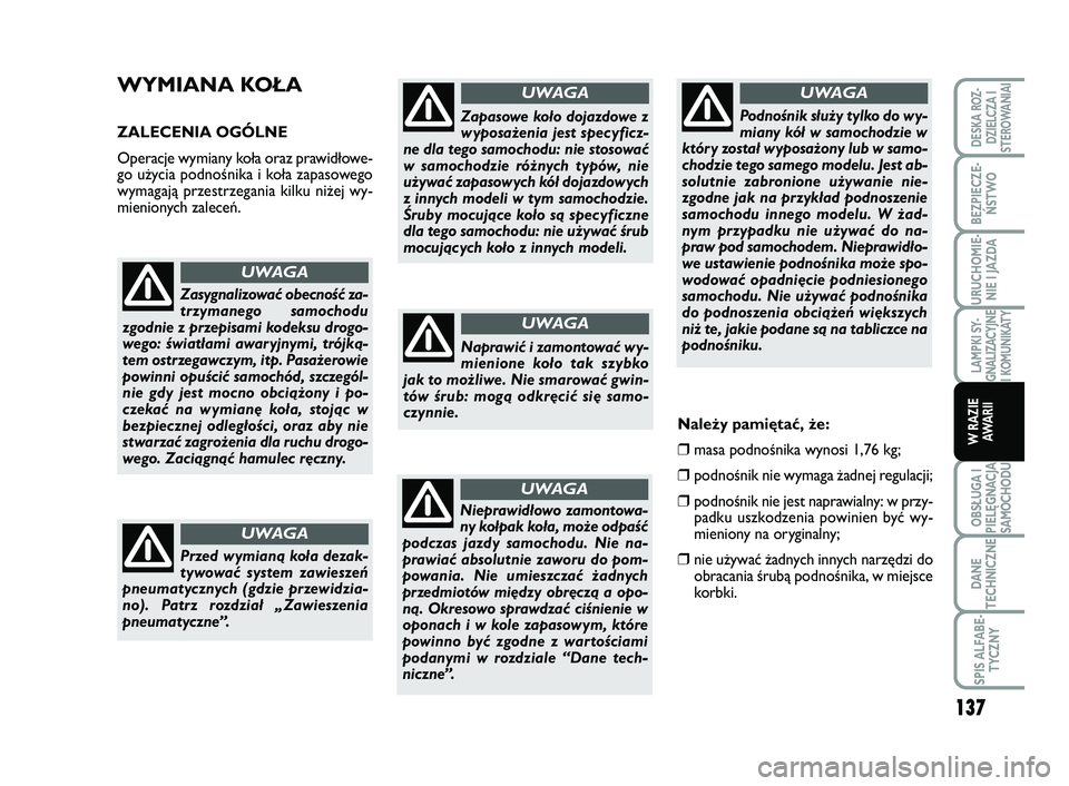 FIAT SCUDO 2013  Instrukcja obsługi (in Polish) WYMIANA KOŁA
ZALECENIA OGÓLNE
Operacje wymiany koła oraz prawidłowe-
go użycia podnośnika i koła zapasowego
wymagają przestrzegania kilku niżej wy-
mienionych zaleceń.
Zasygnalizować obecno
