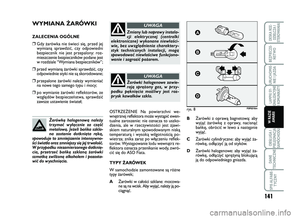 FIAT SCUDO 2013  Instrukcja obsługi (in Polish) WYMIANA ŻARÓWKI
ZALECENIA OGÓLNE
❒Gdy żarówka nie świeci się, przed jej
wymianą sprawdzić, czy odpowiedni
bezpiecznik nie jest przepalony: roz-
mieszczenie bezpieczników podane jest
w rozd