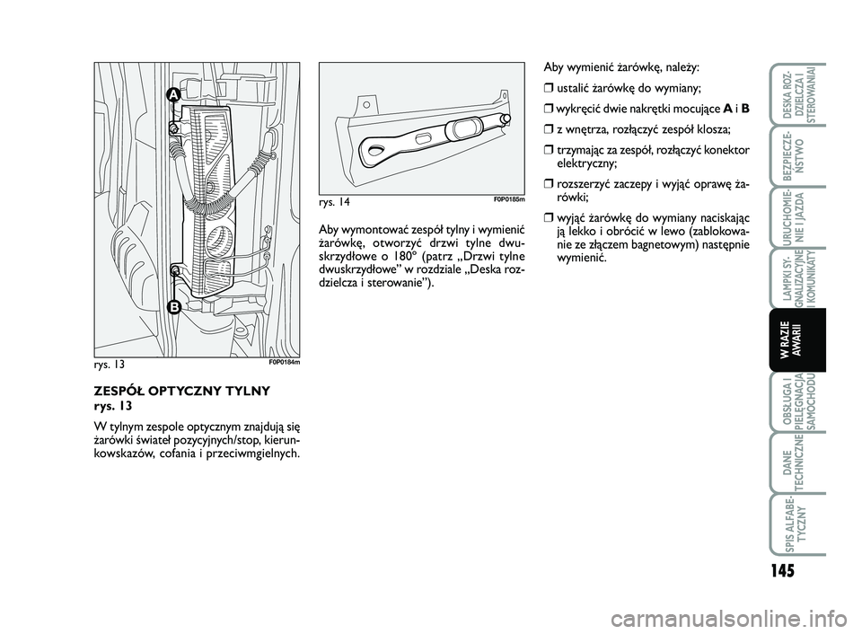 FIAT SCUDO 2013  Instrukcja obsługi (in Polish) ZESPÓŁ OPTYCZNY TYLNY 
rys. 13
W tylnym zespole optycznym znajdują się
żarówki świateł pozycyjnych/stop, kierun-
kowskazów, cofania i przeciwmgielnych.
rys. 13F0P0184m
Aby wymontować zespó