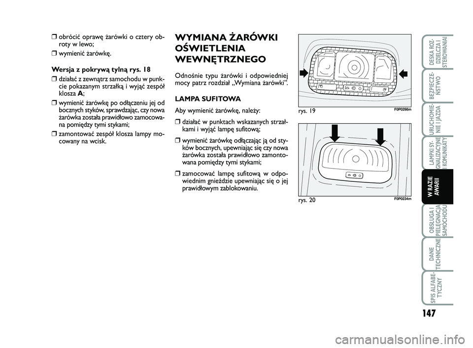 FIAT SCUDO 2013  Instrukcja obsługi (in Polish) WYMIANA ŻARÓWKI
OŚWIETLENIA
WEWNĘTRZNEGO
Odnośnie typu żarówki i odpowiedniej
mocy patrz rozdział „Wymiana żarówki”.
LAMPA SUFITOWA
Aby wymienić żarówkę, należy:
❒działać w punk