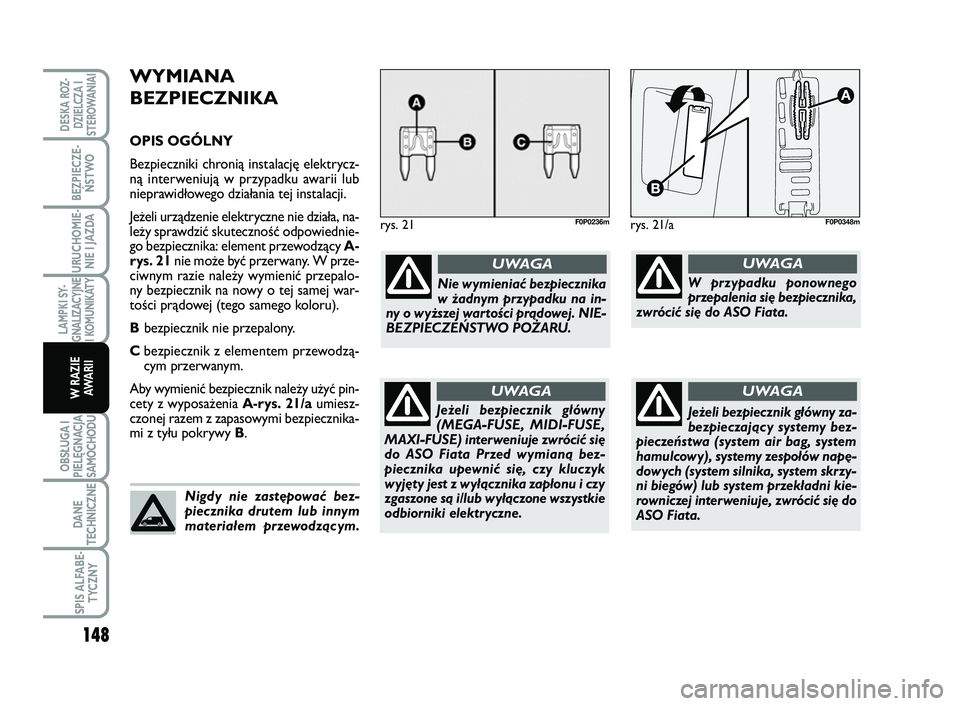 FIAT SCUDO 2013  Instrukcja obsługi (in Polish) WYMIANA
BEZPIECZNIKA
OPIS OGÓLNY
Bezpieczniki chronią instalację elektrycz-
ną interweniują w przypadku awarii lub
nieprawidłowego działania tej instalacji.
Jeżeli urządzenie elektryczne nie 
