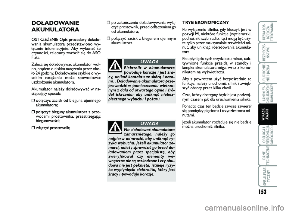 FIAT SCUDO 2013  Instrukcja obsługi (in Polish) DOŁADOWANIE
AKUMULATORA
OSTRZEŻENIE Opis procedury dołado-
wania akumulatora przedstawiono wy-
łącznie informacyjnie. Aby wykonać te
czynności, zalecamy zwrócić się do ASO
Fiata.
Zaleca się