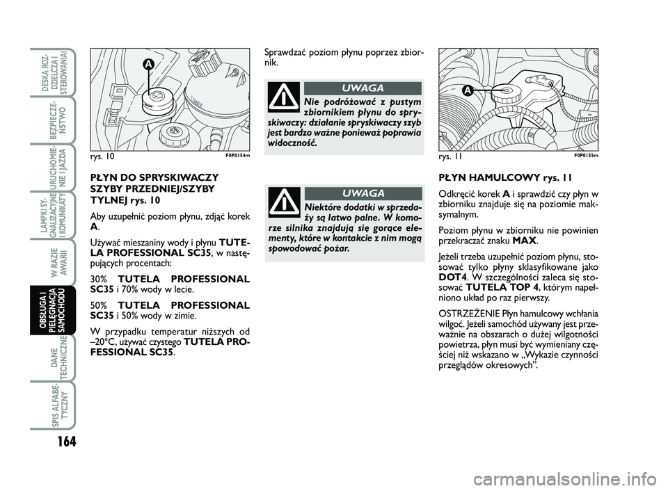 FIAT SCUDO 2013  Instrukcja obsługi (in Polish) PŁYN HAMULCOWY rys. 11
Odkręcić korek Ai sprawdzić czy płyn w
zbiorniku znajduje się na poziomie mak-
symalnym.
Poziom płynu w zbiorniku nie powinien
przekraczać znaku MAX.
Jeżeli trzeba uzup