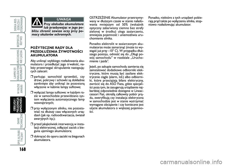 FIAT SCUDO 2013  Instrukcja obsługi (in Polish) OSTRZEŻENIE Akumulator przetrzymy-
wany w dłuższym czasie w stanie nałado-
wania mniejszym od 50% (wskaźnik
optyczny zabarwiony ciemno bez strefy
zielonej w środku) ulega zasiarczeniu,
zmniejsza