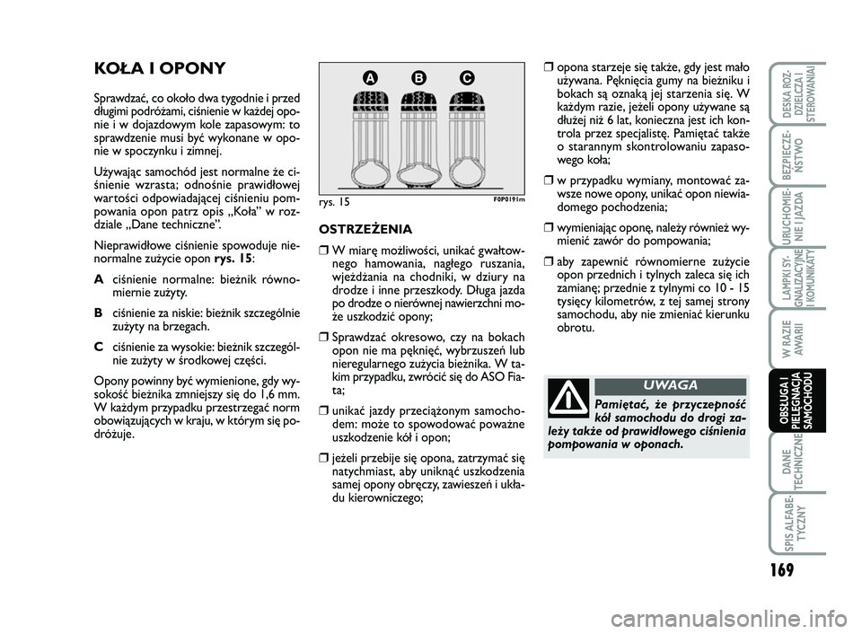 FIAT SCUDO 2013  Instrukcja obsługi (in Polish) KOŁA I OPONY
Sprawdzać, co około dwa tygodnie i przed
długimi podróżami, ciśnienie w każdej opo-
nie i w dojazdowym kole zapasowym: to
sprawdzenie musi być wykonane w opo-
nie w spoczynku i z