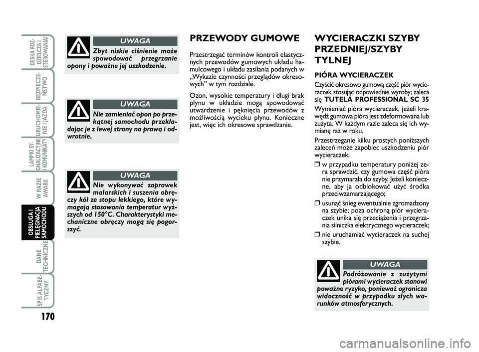 FIAT SCUDO 2013  Instrukcja obsługi (in Polish) WYCIERACZKI SZYBY
PRZEDNIEJ/SZYBY
TYLNEJ
PIÓRA WYCIERACZEK
Czyścić okresowo gumową część piór wycie-
raczek stosując odpowiednie wyroby; zaleca
się TUTELA PROFESSIONAL SC 35
Wymieniać piór