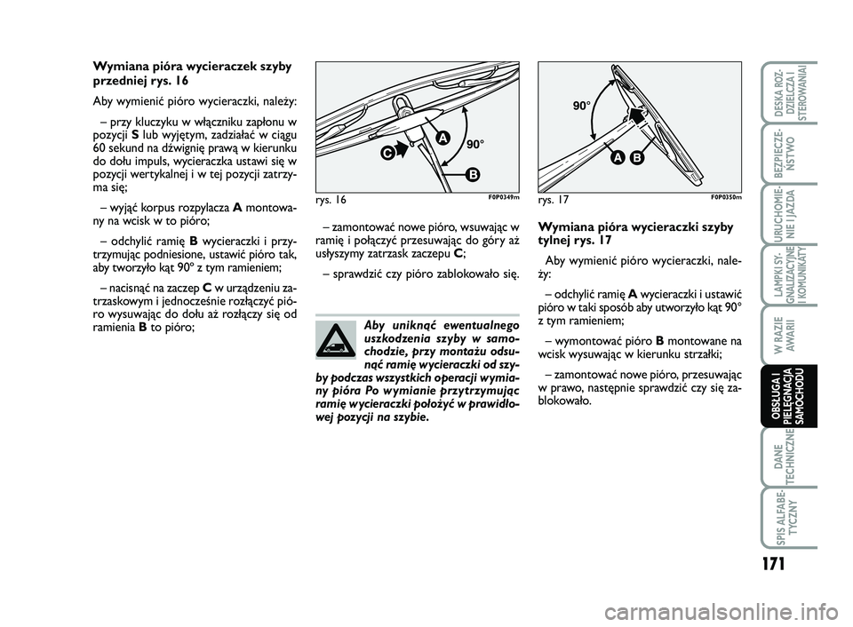 FIAT SCUDO 2013  Instrukcja obsługi (in Polish) Aby uniknąć ewentualnego
uszkodzenia szyby w samo-
chodzie, przy montażu odsu-
nąć ramię wycieraczki od szy-
by podczas wszystkich operacji wymia-
ny pióra Po wymianie przytrzymując
ramię wyc