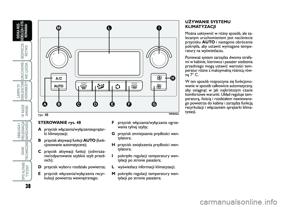 FIAT SCUDO 2013  Instrukcja obsługi (in Polish) 38
BEZPIECZE-
ŃSTWO
URUCHOMIE-
NIE I JAZDA
LAMPKI SY-
GNALIZACYJNE
I KOMUNIKATY
W RAZIE
AWA R I I
OBSŁUGA I
PIELĘGNACJA
SAMOCHODU
DANE
TECHNICZNE
SPIS ALFABE-
TYCZNY
DESKA ROZ-
DZIELCZA I STE-
ROWA