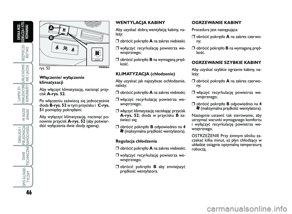 FIAT SCUDO 2013  Instrukcja obsługi (in Polish) 46
BEZPIECZE-
ŃSTWO
URUCHOMIE-
NIE I JAZDA
LAMPKI SY-
GNALIZACYJNE
I KOMUNIKATY
W RAZIE
AWA R I I
OBSŁUGA I
PIELĘGNACJA
SAMOCHODU
DANE
TECHNICZNE
SPIS ALFABE-
TYCZNY
DESKA ROZ-
DZIELCZA I STE-
ROWA