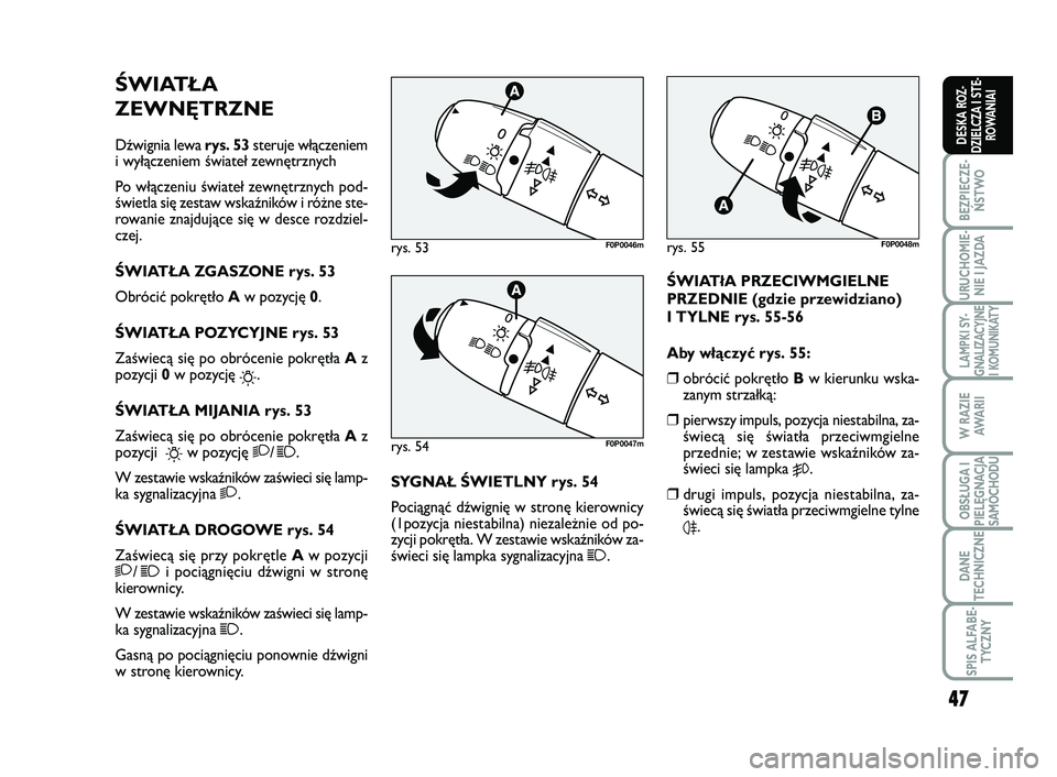 FIAT SCUDO 2013  Instrukcja obsługi (in Polish) 47
BEZPIECZE-
ŃSTWO
URUCHOMIE-
NIE I JAZDA
LAMPKI SY-
GNALIZACYJNE
I KOMUNIKATY
W RAZIE
AWA R I I
OBSŁUGA I
PIELĘGNACJA
SAMOCHODU
DANE
TECHNICZNE
SPIS ALFABE-
TYCZNY
DESKA ROZ-
DZIELCZA I STE-
ROWA