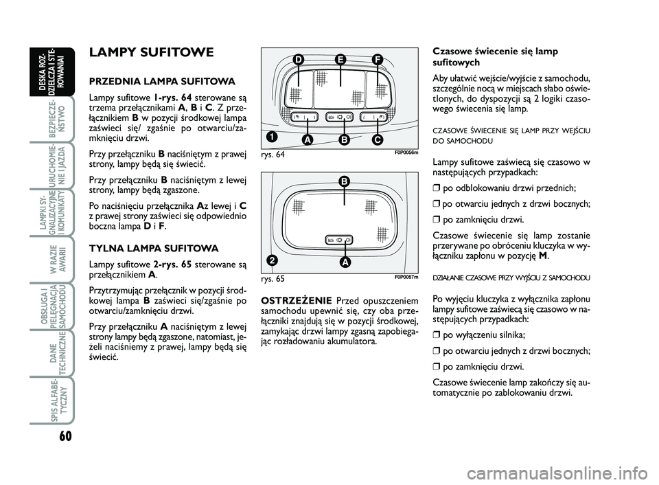 FIAT SCUDO 2013  Instrukcja obsługi (in Polish) 60
BEZPIECZE-
ŃSTWO
URUCHOMIE-
NIE I JAZDA
LAMPKI SY-
GNALIZACYJNE
I KOMUNIKATY
W RAZIE
AWA R I I
OBSŁUGA I
PIELĘGNACJA
SAMOCHODU
DANE
TECHNICZNE
SPIS ALFABE-
TYCZNY
DESKA ROZ-
DZIELCZA I STE-
ROWA