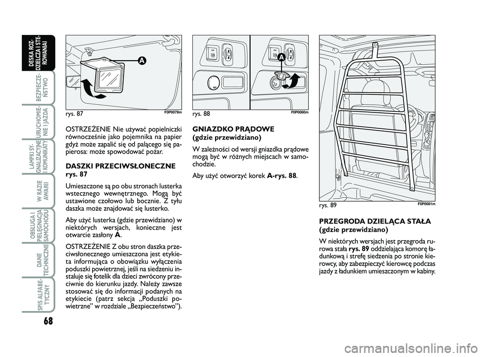 FIAT SCUDO 2013  Instrukcja obsługi (in Polish) 68
BEZPIECZE-
ŃSTWO
URUCHOMIE-
NIE I JAZDA
LAMPKI SY-
GNALIZACYJNE
I KOMUNIKATY
W RAZIE
AWA R I I
OBSŁUGA I
PIELĘGNACJA
SAMOCHODU
DANE
TECHNICZNE
SPIS ALFABE-
TYCZNY
DESKA ROZ-
DZIELCZA I STE-
ROWA