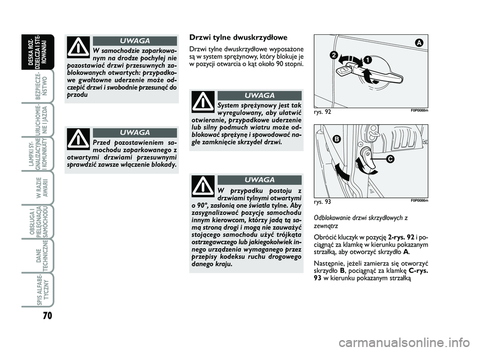 FIAT SCUDO 2013  Instrukcja obsługi (in Polish) 70
BEZPIECZE-
ŃSTWO
URUCHOMIE-
NIE I JAZDA
LAMPKI SY-
GNALIZACYJNE
I KOMUNIKATY
W RAZIE
AWA R I I
OBSŁUGA I
PIELĘGNACJA
SAMOCHODU
DANE
TECHNICZNE
SPIS ALFABE-
TYCZNY
DESKA ROZ-
DZIELCZA I STE-
ROWA