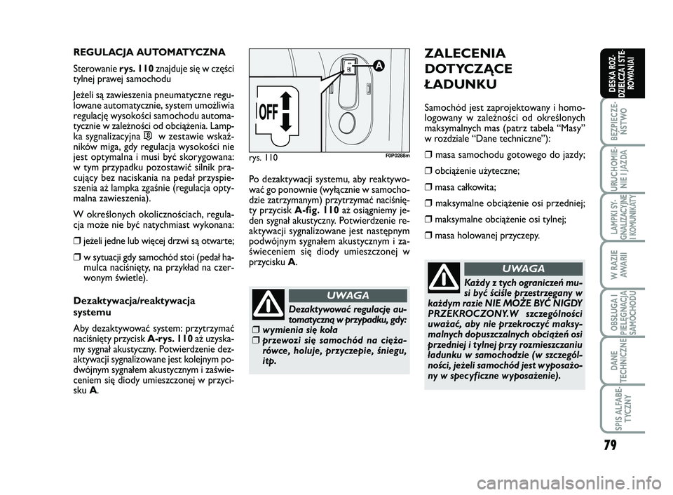 FIAT SCUDO 2013  Instrukcja obsługi (in Polish) 79
BEZPIECZE-
ŃSTWO
URUCHOMIE-
NIE I JAZDA
LAMPKI SY-
GNALIZACYJNE
I KOMUNIKATY
W RAZIE
AWA R I I
OBSŁUGA I
PIELĘGNACJA
SAMOCHODU
DANE
TECHNICZNE
SPIS ALFABE-
TYCZNY
DESKA ROZ-
DZIELCZA I STE-
ROWA