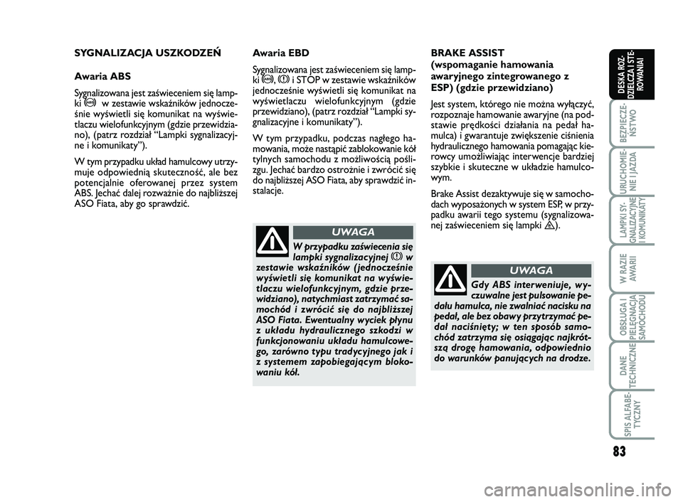 FIAT SCUDO 2013  Instrukcja obsługi (in Polish) 83
BEZPIECZE-
ŃSTWO
URUCHOMIE-
NIE I JAZDA
LAMPKI SY-
GNALIZACYJNE
I KOMUNIKATY
W RAZIE
AWA R I I
OBSŁUGA I
PIELĘGNACJA
SAMOCHODU
DANE
TECHNICZNE
SPIS ALFABE-
TYCZNY
DESKA ROZ-
DZIELCZA I STE-
ROWA
