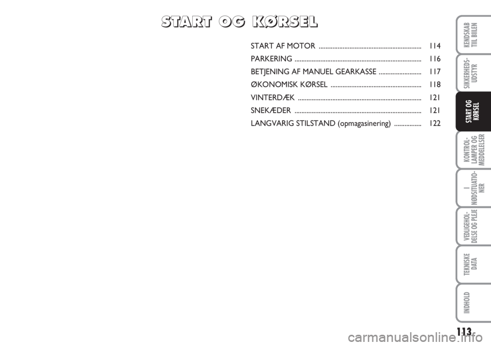 FIAT SCUDO 2011  Brugs- og vedligeholdelsesvejledning (in Danish) 113
KONTROL-
LAMPER OG
MEDDELELSER
I
NØDSITUATIO-
NER
VEDLIGEHOL-
DELSE OG PLEJE
TEKNISKE
D ATA
INDHOLD
KENDSKAB
TIIL BIILEN
SIKKERHEDS-
UDSTYR
START OG
KØRSEL
START AF MOTOR .......................