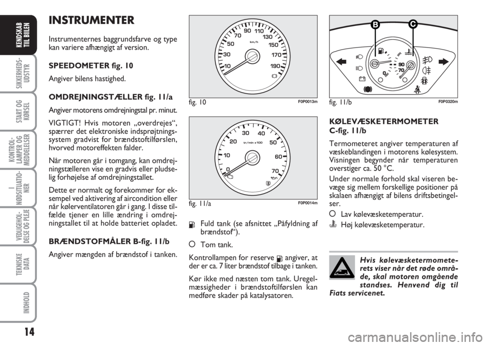 FIAT SCUDO 2011  Brugs- og vedligeholdelsesvejledning (in Danish) INSTRUMENTER
Instrumenternes baggrundsfarve og type
kan variere afhængigt af version.
SPEEDOMETER fig. 10
Angiver bilens hastighed.
OMDREJNINGSTÆLLER fig. 11/a
Angiver motorens omdrejningstal pr. mi