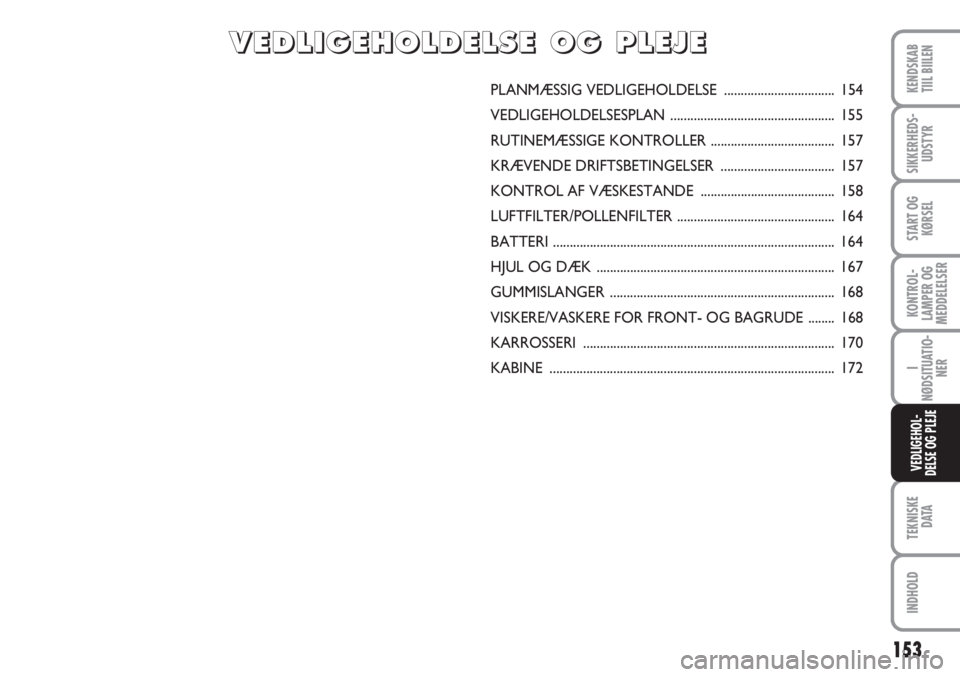 FIAT SCUDO 2011  Brugs- og vedligeholdelsesvejledning (in Danish) 153
KONTROL-
LAMPER OG
MEDDELELSER
TEKNISKE
DATA
INDHOLD
KENDSKAB
TIIL BIILEN
SIKKERHEDS-
UDSTYR
START OG
KØRSEL
I
NØDSITUATIO-
NER
VEDLIGEHOL-
DELSE OG PLEJE
PLANMÆSSIG VEDLIGEHOLDELSE ...........