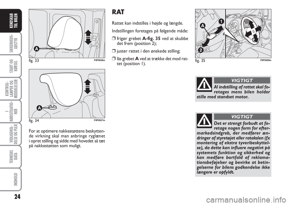 FIAT SCUDO 2011  Brugs- og vedligeholdelsesvejledning (in Danish) RAT
Rattet kan indstilles i højde og længde.
Indstillingen foretages på følgende måde:
❒frigør grebet A-fig. 35ved at skubbe
det frem (position 2);
❒juster rattet i den ønskede stilling;
