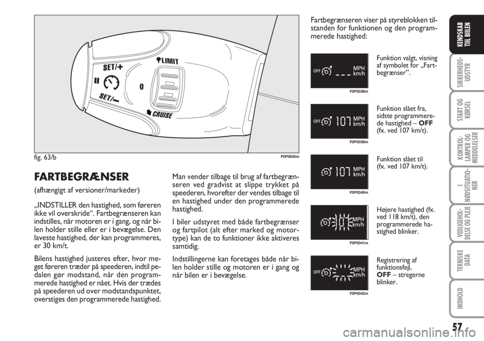 FIAT SCUDO 2011  Brugs- og vedligeholdelsesvejledning (in Danish) 57
I
NØDSITUATIO-
NER
VEDLIGEHOL-
DELSE OG PLEJE 
TEKNISKE
D ATA
INDHOLD
SIKKERHEDS-
UDSTYR
START OG
KØRSEL
KONTROL-
LAMPER OG
MEDDELELSER
KENDSKAB
TIIL BIILEN
fig. 63/bF0P0055m
F0P0338m
F0P0339m
F0