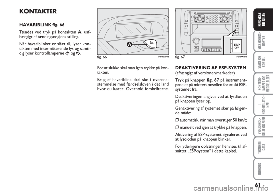 FIAT SCUDO 2011  Brugs- og vedligeholdelsesvejledning (in Danish) 61
I
NØDSITUATIO-
NER
VEDLIGEHOL-
DELSE OG PLEJE 
TEKNISKE
D ATA
INDHOLD
SIKKERHEDS-
UDSTYR
START OG
KØRSEL
KONTROL-
LAMPER OG
MEDDELELSER
KENDSKAB
TIIL BIILEN
fig. 66F0P0287m
KONTAKTER
HAVARIBLINK 