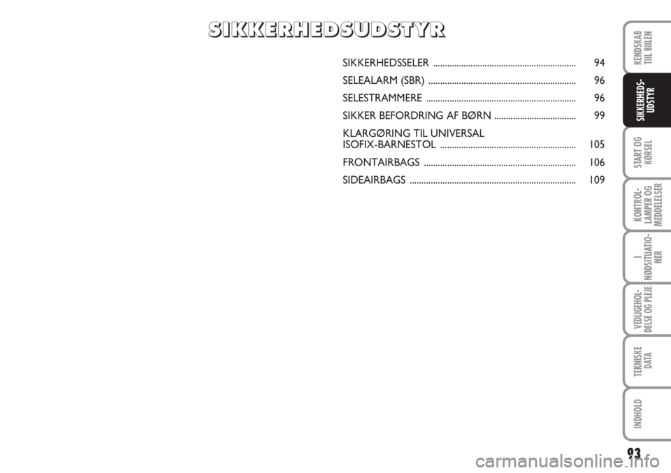 FIAT SCUDO 2011  Brugs- og vedligeholdelsesvejledning (in Danish) 93
START OG
KØRSEL
KONTROL-
LAMPER OG
MEDDELELSER
I
NØDSITUATIO-
NER
VEDLIGEHOL-
DELSE OG PLEJE 
TEKNISKE
D ATA
INDHOLD
KENDSKAB
TIIL BIILEN
SIKKERHEDS-
UDSTYR
SIKKERHEDSSELER ......................
