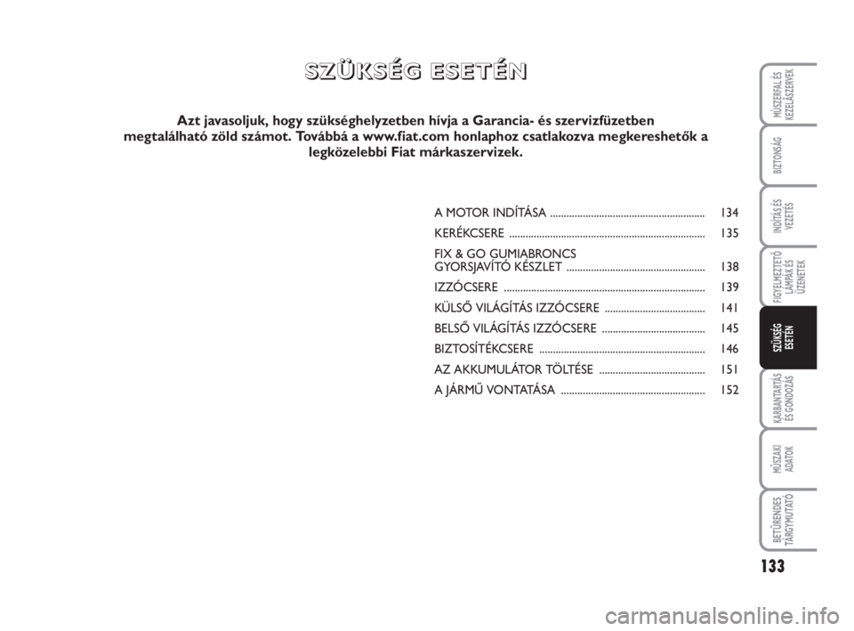 FIAT SCUDO 2010 Kezelési és karbantartási útmutató (in Hungarian) 133
FIGYELMEZTETŐ
LÁMPÁK ÉS
ÜZENETEK
KARBANTARTÁS
ÉS GONDOZÁS
MŰSZAKI
ADATOK
BETŰRENDES
TÁ R G Y M U TAT Ó
MÙSZERFAL ÉS
KEZELÃSZERVEK
BIZTONSÁG
INDÍTÁS ÉS
VEZETÉS
SZÜKSÉG
ESET FIAT SCUDO 2010 Kezelési és karbantartási útmutató (in Hungarian) 133
FIGYELMEZTETŐ
LÁMPÁK ÉS
ÜZENETEK
KARBANTARTÁS
ÉS GONDOZÁS
MŰSZAKI
ADATOK
BETŰRENDES
TÁ R G Y M U TAT Ó
MÙSZERFAL ÉS
KEZELÃSZERVEK
BIZTONSÁG
INDÍTÁS ÉS
VEZETÉS
SZÜKSÉG
ESET