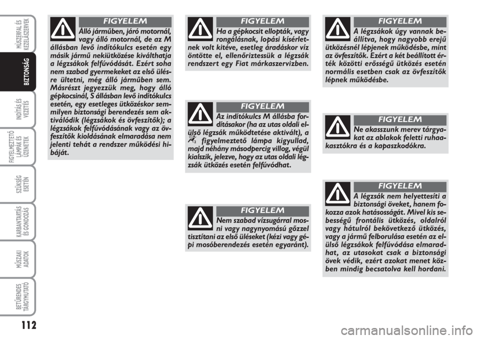 FIAT SCUDO 2011  Kezelési és karbantartási útmutató (in Hungarian) 112
INDÍTÁS ÉS
VEZETÉS
FIGYELMEZTETŐ
LÁMPÁK ÉS
ÜZENETEK
SZÜKSÉG 
ESETÉN
KARBANTARTÁS
ÉS GONDOZÁS
MŰSZAKI 
ADATOK
BETŰRENDES
TÁ R G Y M U TAT Ó
MÙSZERFAL ÉS
KEZELÃSZERVEK
BIZTONS