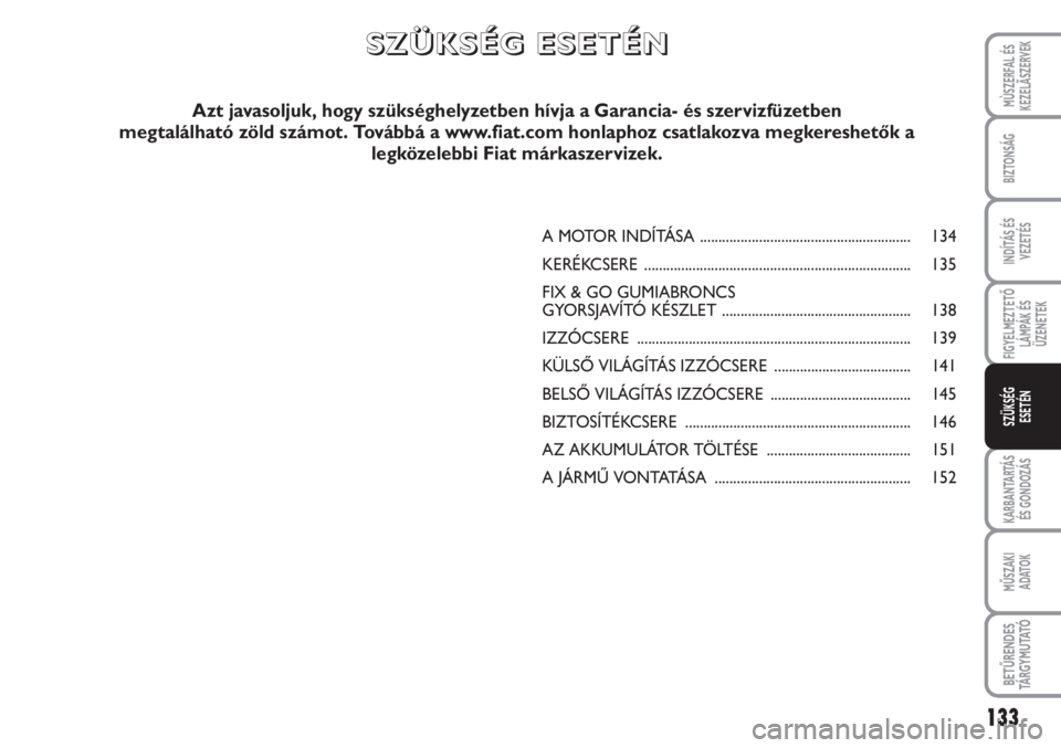 FIAT SCUDO 2011  Kezelési és karbantartási útmutató (in Hungarian) 133
FIGYELMEZTETŐ
LÁMPÁK ÉS
ÜZENETEK
KARBANTARTÁS
ÉS GONDOZÁS
MŰSZAKI 
ADATOK
BETŰRENDES
TÁ R G Y M U TAT Ó
MÙSZERFAL ÉS
KEZELÃSZERVEK
BIZTONSÁG
INDÍTÁS ÉS
VEZETÉS
SZÜKSÉG 
ESET