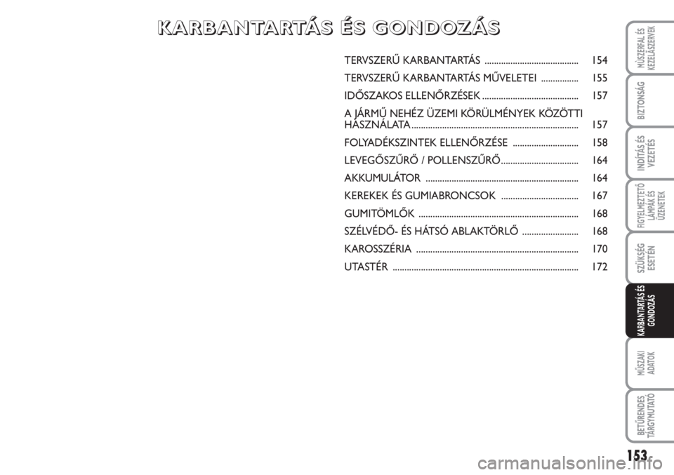 FIAT SCUDO 2011  Kezelési és karbantartási útmutató (in Hungarian) 153
FIGYELMEZTETŐ
LÁMPÁK ÉS
ÜZENETEK
MŰSZAKI 
ADATOK
BETŰRENDES
TÁ R G Y M U TAT Ó
MÙSZERFAL ÉS
KEZELÃSZERVEK
BIZTONSÁG
INDÍTÁS ÉS
VEZETÉS
SZÜKSÉG
ESETÉN
KARBANTARTÁS ÉS
GONDOZÁ