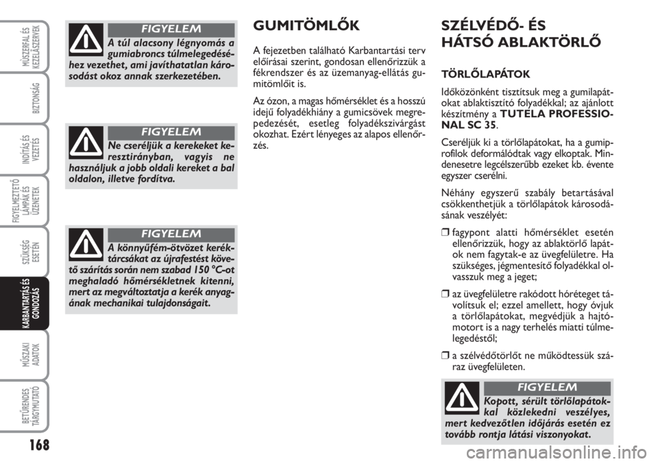 FIAT SCUDO 2011  Kezelési és karbantartási útmutató (in Hungarian) 168
FIGYELMEZTETŐ
LÁMPÁK ÉS
ÜZENETEK
MŰSZAKI 
ADATOK
BETŰRENDES
TÁ R G Y M U TAT Ó
MÙSZERFAL ÉS
KEZELÃSZERVEK
BIZTONSÁG
INDÍTÁS ÉS
VEZETÉS
SZÜKSÉG 
ESETÉN
KARBANTARTÁS ÉS
GONDOZ