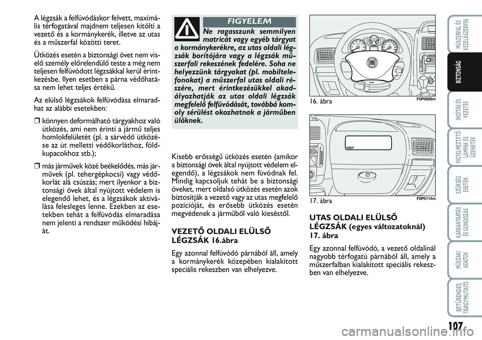 FIAT SCUDO 2012 Kezelési és karbantartási útmutató (in Hungarian) 107
INDÍTÁS ÉS
VEZETÉS
FIGYELMEZTETŐ
LÁMPÁK ÉS
ÜZENETEK
SZÜKSÉG
ESETÉN
KARBANTARTÁS
ÉS GONDOZÁS
MŰSZAKI
ADATOK
BETŰRENDES
TÁ R G Y M U TAT Ó
MÙSZERFAL ÉS
KEZELÃSZERVEK
BIZTONS FIAT SCUDO 2012 Kezelési és karbantartási útmutató (in Hungarian) 107
INDÍTÁS ÉS
VEZETÉS
FIGYELMEZTETŐ
LÁMPÁK ÉS
ÜZENETEK
SZÜKSÉG
ESETÉN
KARBANTARTÁS
ÉS GONDOZÁS
MŰSZAKI
ADATOK
BETŰRENDES
TÁ R G Y M U TAT Ó
MÙSZERFAL ÉS
KEZELÃSZERVEK
BIZTONS