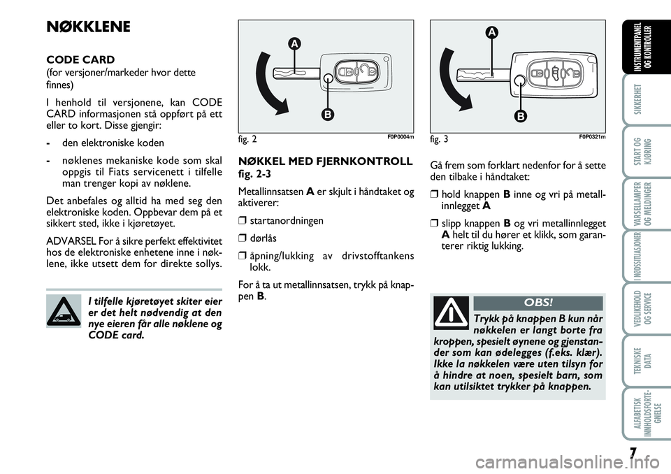 FIAT SCUDO 2016  Drift- og vedlikeholdshåndbok (in Norwegian) 7
SIKKERHET
START OG
KJØRING
VARSELLAMPER
OG MELDINGER
I NØDSSITUASJONER
VEDLIKEHOLD
OG SERVICE 
TEKNISKE
D ATA
ALFABETISK
INNHOLDSFORTE-
GNELSE
INSTRUMENTPANEL
OG KONTROLLER
Gå frem som forklart n