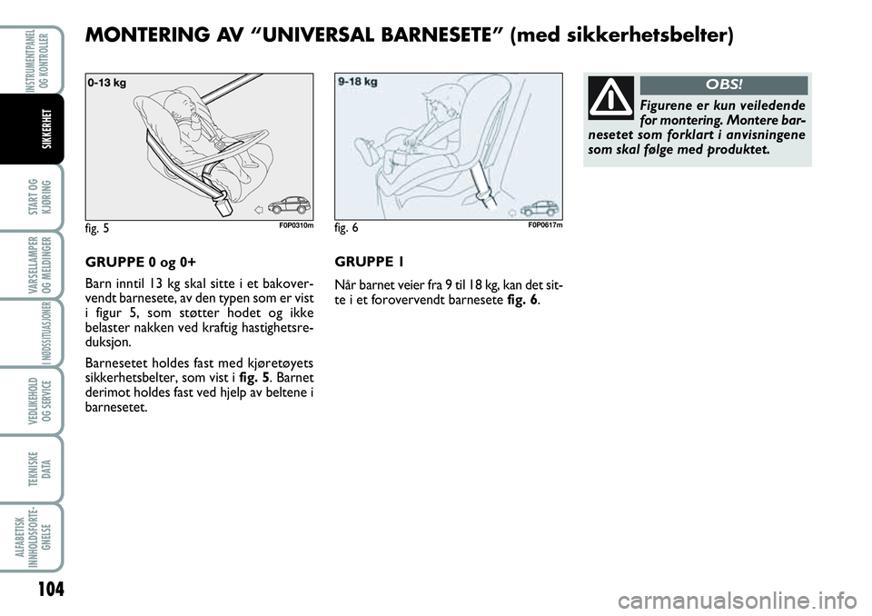 FIAT SCUDO 2016  Drift- og vedlikeholdshåndbok (in Norwegian) 104
START OG
KJØRING
VARSELLAMPER
OG MELDINGER
I NØDSSITUASJONER
VEDLIKEHOLD
OG SERVICE 
TEKNISKE
D ATA
ALFABETISK
INNHOLDSFORTE-
GNELSE
INSTRUMENTPANEL
OG KONTROLLER
SIKKERHET
GRUPPE 0 og 0+
Barn i