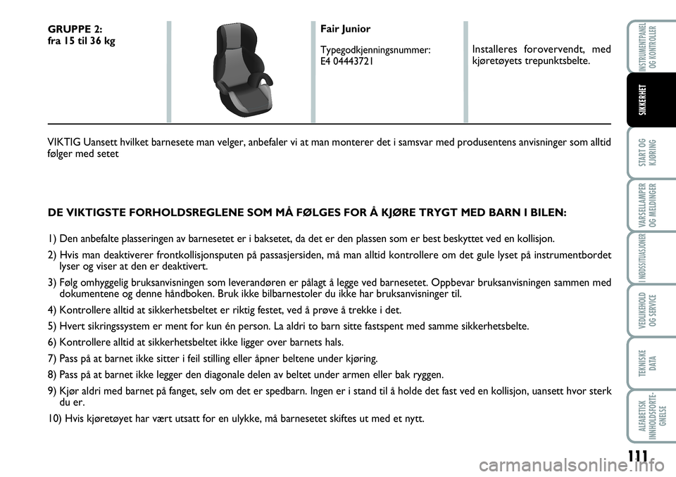 FIAT SCUDO 2016 Drift- og vedlikeholdshåndbok (in Norwegian) 111
START OG
KJØRING
VARSELLAMPER
OG MELDINGER
I NØDSSITUASJONER
VEDLIKEHOLD
OG SERVICE
TEKNISKE
D ATA
ALFABETISK
INNHOLDSFORTE-
GNELSE
INSTRUMENTPANEL
OG KONTROLLER
SIKKERHET
DE VIKTIGSTE FORHOLDS FIAT SCUDO 2016 Drift- og vedlikeholdshåndbok (in Norwegian) 111
START OG
KJØRING
VARSELLAMPER
OG MELDINGER
I NØDSSITUASJONER
VEDLIKEHOLD
OG SERVICE
TEKNISKE
D ATA
ALFABETISK
INNHOLDSFORTE-
GNELSE
INSTRUMENTPANEL
OG KONTROLLER
SIKKERHET
DE VIKTIGSTE FORHOLDS