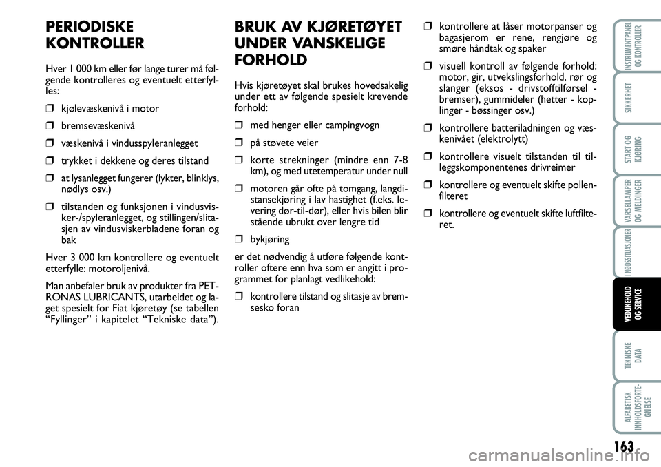 FIAT SCUDO 2016 Drift- og vedlikeholdshåndbok (in Norwegian) 163
VARSELLAMPER
OG MELDINGER
TEKNISKE
D ATA
ALFABETISK
INNHOLDSFORTE-
GNELSE
INSTRUMENTPANEL
OG KONTROLLER
SIKKERHET
START OG
KJØRING
I NØDSSITUASJONER
VEDLIKEHOLD
OG SERVICE
BRUK AV KJØRETØYET
U FIAT SCUDO 2016 Drift- og vedlikeholdshåndbok (in Norwegian) 163
VARSELLAMPER
OG MELDINGER
TEKNISKE
D ATA
ALFABETISK
INNHOLDSFORTE-
GNELSE
INSTRUMENTPANEL
OG KONTROLLER
SIKKERHET
START OG
KJØRING
I NØDSSITUASJONER
VEDLIKEHOLD
OG SERVICE
BRUK AV KJØRETØYET
U