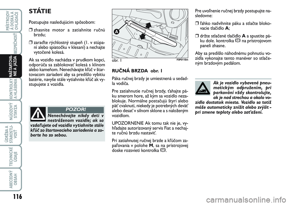 FIAT SCUDO 2012  Návod na použitie a údržbu (in Slovak) RUČNÁ BRZDA  obr. 1
Páka ručnej brzdy je umiestnená u sedad-
la vodiča.
Pre zatiahnutie ručnej brzdy, ťahajte pá-
ku smerom hore, až kým sa vozidlo neza-
blokuje. Normálne postačujú šty