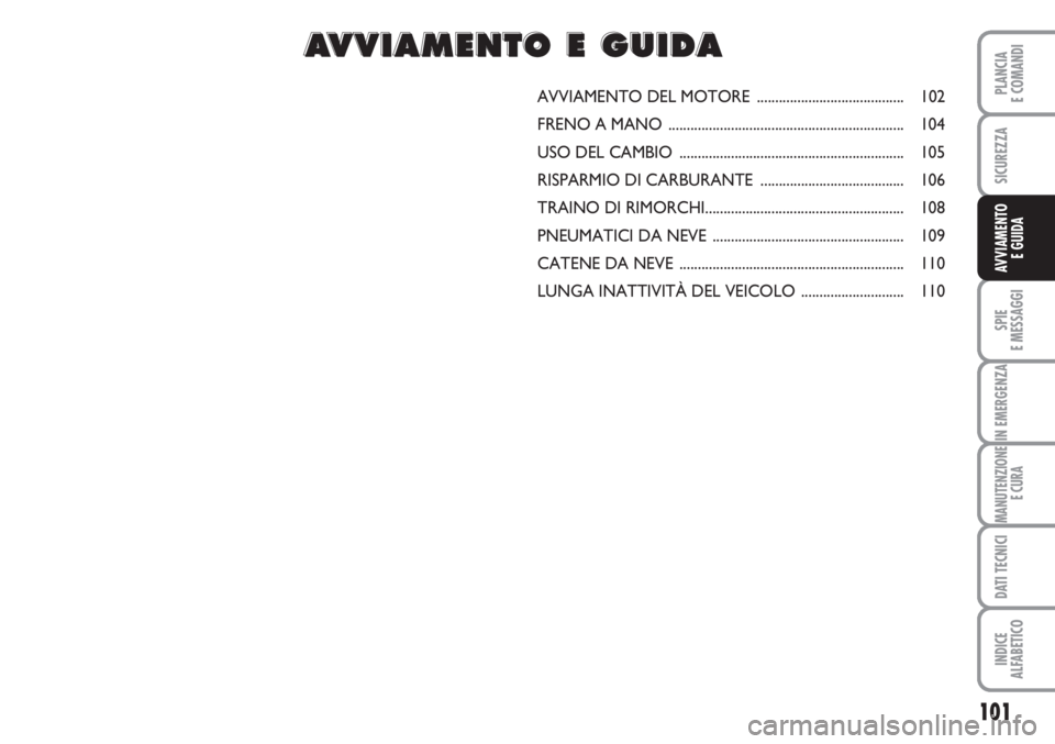 FIAT FIORINO 2007  Libretto Uso Manutenzione (in Italian) 101
SPIE
E MESSAGGI
IN EMERGENZA
MANUTENZIONE
E CURA
DATI TECNICI
INDICE
ALFABETICO
PLANCIA
E COMANDI
SICUREZZA
AVVIAMENTO 
E GUIDA
AVVIAMENTO DEL MOTORE ........................................ 102
F
