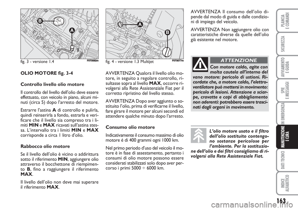 FIAT FIORINO 2007 Libretto Uso Manutenzione (in Italian) 163
SPIE
E MESSAGGI
DATI TECNICI
INDICE
ALFABETICO
PLANCIA
E COMANDI
SICUREZZA
AVVIAMENTO
E GUIDA
IN EMERGENZA
MANUTENZIONE
E CURA
fig. 3 - versione 1.4F0T0082mfig. 4 - versione 1.3 MultijetF0T0077m
FIAT FIORINO 2007 Libretto Uso Manutenzione (in Italian) 163
SPIE
E MESSAGGI
DATI TECNICI
INDICE
ALFABETICO
PLANCIA
E COMANDI
SICUREZZA
AVVIAMENTO
E GUIDA
IN EMERGENZA
MANUTENZIONE
E CURA
fig. 3 - versione 1.4F0T0082mfig. 4 - versione 1.3 MultijetF0T0077m