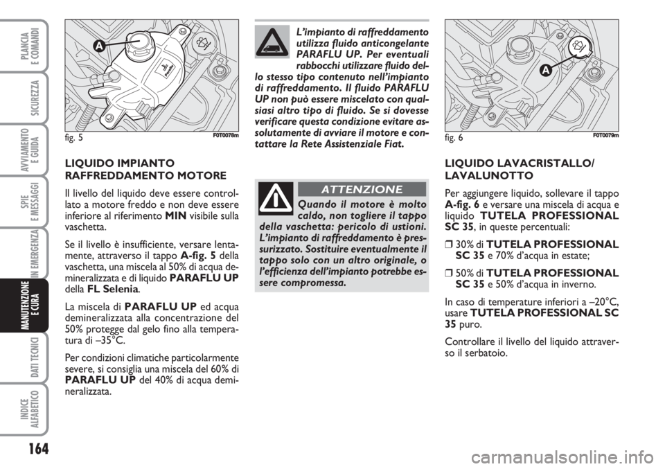 FIAT FIORINO 2007 Libretto Uso Manutenzione (in Italian) 164
SPIE
E MESSAGGI
DATI TECNICI
INDICE
ALFABETICO
PLANCIA
E COMANDI
SICUREZZA
AVVIAMENTO
E GUIDA
IN EMERGENZA
MANUTENZIONE
E CURA
LIQUIDO IMPIANTO
RAFFREDDAMENTO MOTORE
Il livello del liquido deve FIAT FIORINO 2007 Libretto Uso Manutenzione (in Italian) 164
SPIE
E MESSAGGI
DATI TECNICI
INDICE
ALFABETICO
PLANCIA
E COMANDI
SICUREZZA
AVVIAMENTO
E GUIDA
IN EMERGENZA
MANUTENZIONE
E CURA
LIQUIDO IMPIANTO
RAFFREDDAMENTO MOTORE
Il livello del liquido deve