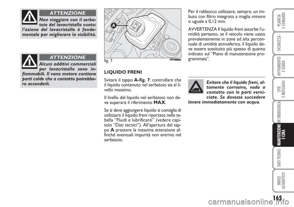 FIAT FIORINO 2007 Libretto Uso Manutenzione (in Italian) 165
SPIE
E MESSAGGI
DATI TECNICI
INDICE
ALFABETICO
PLANCIA
E COMANDI
SICUREZZA
AVVIAMENTO
E GUIDA
IN EMERGENZA
MANUTENZIONE
E CURA
LIQUIDO FRENI
Svitare il tappo A-fig. 7: controllare che
il liquido FIAT FIORINO 2007 Libretto Uso Manutenzione (in Italian) 165
SPIE
E MESSAGGI
DATI TECNICI
INDICE
ALFABETICO
PLANCIA
E COMANDI
SICUREZZA
AVVIAMENTO
E GUIDA
IN EMERGENZA
MANUTENZIONE
E CURA
LIQUIDO FRENI
Svitare il tappo A-fig. 7: controllare che
il liquido