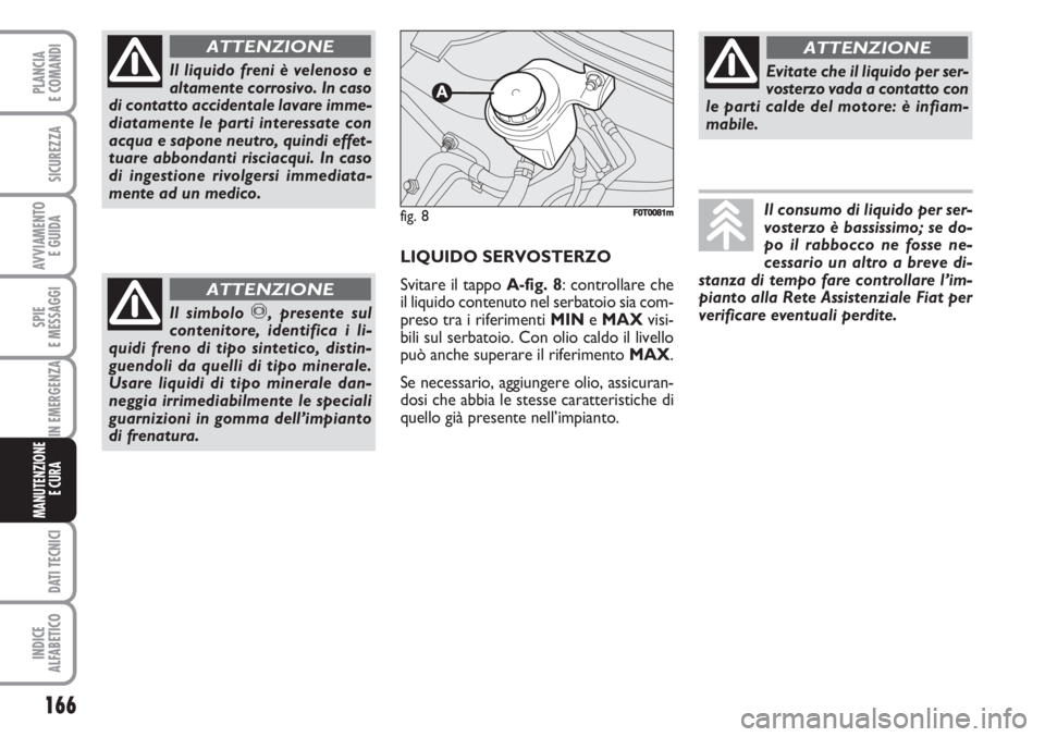 FIAT FIORINO 2007 Libretto Uso Manutenzione (in Italian) 166
SPIE
E MESSAGGI
DATI TECNICI
INDICE
ALFABETICO
PLANCIA
E COMANDI
SICUREZZA
AVVIAMENTO
E GUIDA
IN EMERGENZA
MANUTENZIONE
E CURA
Il liquido freni è velenoso e
altamente corrosivo. In caso
di cont FIAT FIORINO 2007 Libretto Uso Manutenzione (in Italian) 166
SPIE
E MESSAGGI
DATI TECNICI
INDICE
ALFABETICO
PLANCIA
E COMANDI
SICUREZZA
AVVIAMENTO
E GUIDA
IN EMERGENZA
MANUTENZIONE
E CURA
Il liquido freni è velenoso e
altamente corrosivo. In caso
di cont