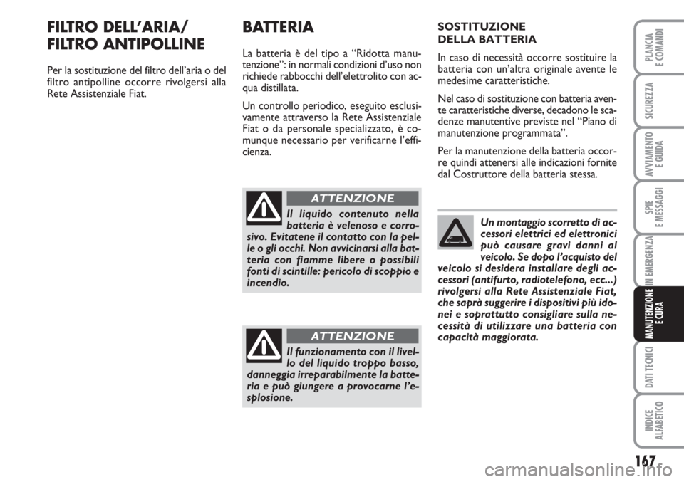 FIAT FIORINO 2007 Libretto Uso Manutenzione (in Italian) 167
SPIE
E MESSAGGI
DATI TECNICI
INDICE
ALFABETICO
PLANCIA
E COMANDI
SICUREZZA
AVVIAMENTO
E GUIDA
IN EMERGENZA
MANUTENZIONE
E CURA
FILTRO DELL’ARIA/
FILTRO ANTIPOLLINE
Per la sostituzione del filt FIAT FIORINO 2007 Libretto Uso Manutenzione (in Italian) 167
SPIE
E MESSAGGI
DATI TECNICI
INDICE
ALFABETICO
PLANCIA
E COMANDI
SICUREZZA
AVVIAMENTO
E GUIDA
IN EMERGENZA
MANUTENZIONE
E CURA
FILTRO DELL’ARIA/
FILTRO ANTIPOLLINE
Per la sostituzione del filt