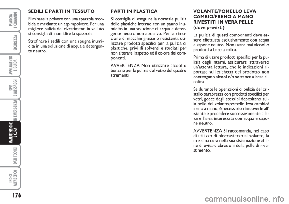 FIAT FIORINO 2007 Libretto Uso Manutenzione (in Italian) 176
SPIE
E MESSAGGI
DATI TECNICI
INDICE
ALFABETICO
PLANCIA
E COMANDI
SICUREZZA
AVVIAMENTO
E GUIDA
IN EMERGENZA
MANUTENZIONE
E CURA
SEDILI E PARTI IN TESSUTO
Eliminare la polvere con una spazzola mor FIAT FIORINO 2007 Libretto Uso Manutenzione (in Italian) 176
SPIE
E MESSAGGI
DATI TECNICI
INDICE
ALFABETICO
PLANCIA
E COMANDI
SICUREZZA
AVVIAMENTO
E GUIDA
IN EMERGENZA
MANUTENZIONE
E CURA
SEDILI E PARTI IN TESSUTO
Eliminare la polvere con una spazzola mor