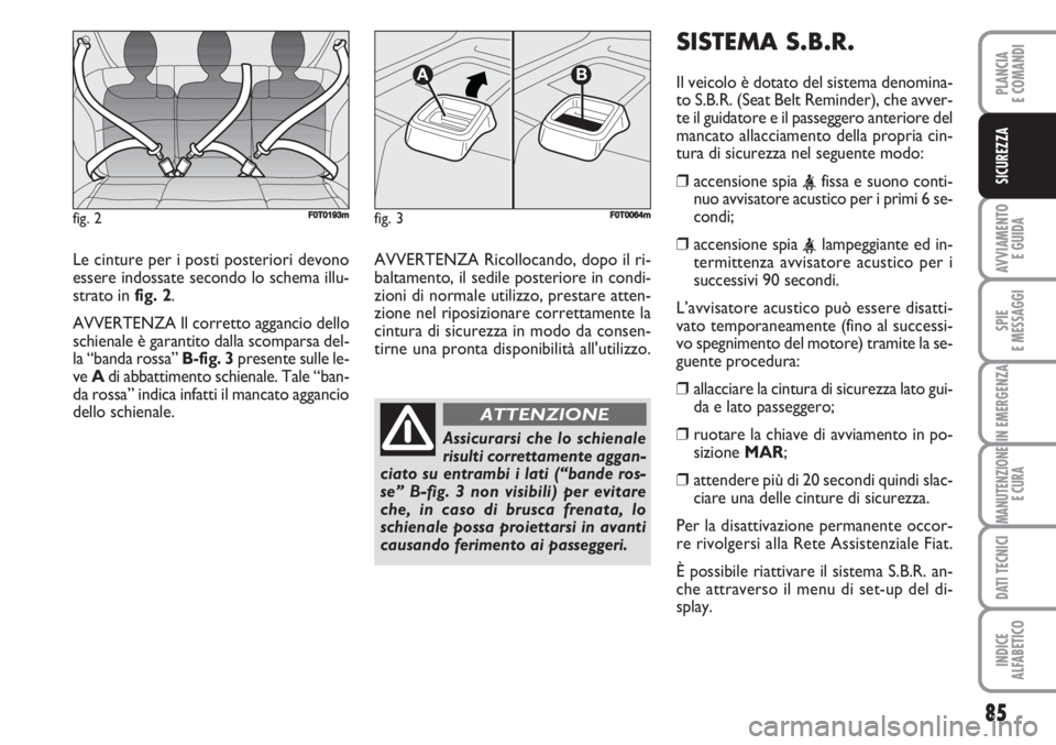 FIAT FIORINO 2007  Libretto Uso Manutenzione (in Italian) 85
AVVIAMENTO 
E GUIDA
SPIE
E MESSAGGI
IN EMERGENZA
MANUTENZIONE
E CURA
DATI TECNICI
INDICE
ALFABETICO
PLANCIA
E COMANDI
SICUREZZA
Le cinture per i posti posteriori devono
essere indossate secondo lo 