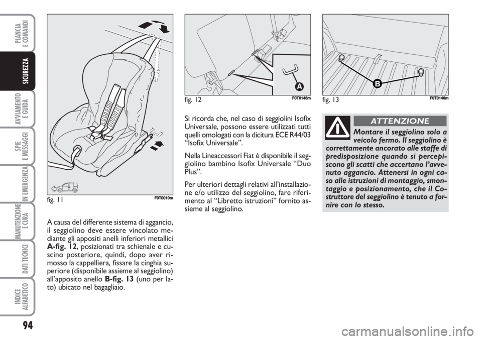 FIAT FIORINO 2007  Libretto Uso Manutenzione (in Italian) 94
AVVIAMENTO 
E GUIDA
SPIE
E MESSAGGI
IN EMERGENZA
MANUTENZIONE
E CURA 
DATI TECNICI
INDICE
ALFABETICO
PLANCIA
E COMANDI
SICUREZZA
fig. 13FF0T0146mfig. 12F0T0145m
fig. 11F0T0010m
Montare il seggiolin