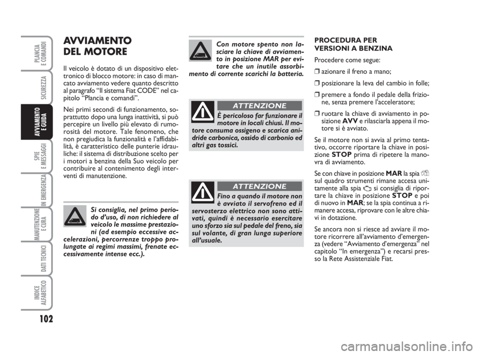 FIAT FIORINO 2008 Libretto Uso Manutenzione (in Italian) AVVIAMENTO
DEL MOTORE
Il veicolo è dotato di un dispositivo elet-
tronico di blocco motore: in caso di man-
cato avviamento vedere quanto descritto
al paragrafo “Il sistema Fiat CODE” nel ca-
pi FIAT FIORINO 2008 Libretto Uso Manutenzione (in Italian) AVVIAMENTO
DEL MOTORE
Il veicolo è dotato di un dispositivo elet-
tronico di blocco motore: in caso di man-
cato avviamento vedere quanto descritto
al paragrafo “Il sistema Fiat CODE” nel ca-
pi