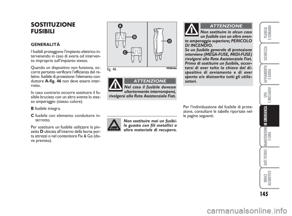 FIAT FIORINO 2008 Libretto Uso Manutenzione (in Italian) 145
SPIE
E MESSAGGI
MANUTENZIONE
E CURA
DATI TECNICI
INDICE
ALFABETICO
PLANCIA
E COMANDI
SICUREZZA
AVVIAMENTO
E GUIDA
IN EMERGENZA
SOSTITUZIONE
FUSIBILI
GENERALITÀ
I fusibili proteggono l’impiant FIAT FIORINO 2008 Libretto Uso Manutenzione (in Italian) 145
SPIE
E MESSAGGI
MANUTENZIONE
E CURA
DATI TECNICI
INDICE
ALFABETICO
PLANCIA
E COMANDI
SICUREZZA
AVVIAMENTO
E GUIDA
IN EMERGENZA
SOSTITUZIONE
FUSIBILI
GENERALITÀ
I fusibili proteggono l’impiant