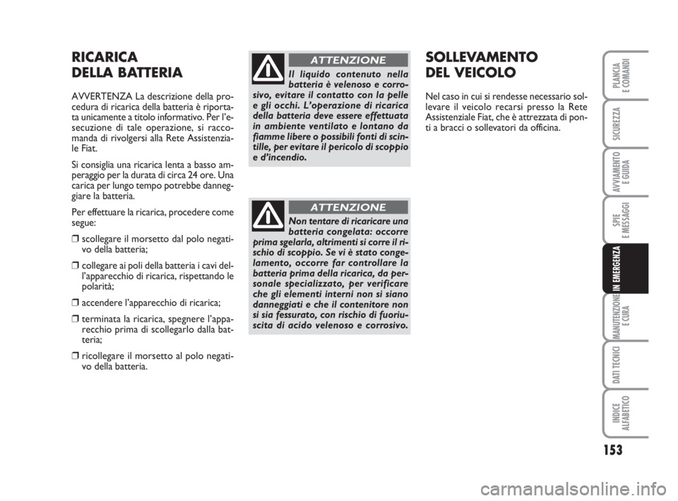 FIAT FIORINO 2008 Libretto Uso Manutenzione (in Italian) 153
SPIE
E MESSAGGI
MANUTENZIONE
E CURA
DATI TECNICI
INDICE
ALFABETICO
PLANCIA
E COMANDI
SICUREZZA
AVVIAMENTO
E GUIDA
IN EMERGENZA
RICARICA
DELLA BATTERIA
AVVERTENZA La descrizione della pro-
cedura FIAT FIORINO 2008 Libretto Uso Manutenzione (in Italian) 153
SPIE
E MESSAGGI
MANUTENZIONE
E CURA
DATI TECNICI
INDICE
ALFABETICO
PLANCIA
E COMANDI
SICUREZZA
AVVIAMENTO
E GUIDA
IN EMERGENZA
RICARICA
DELLA BATTERIA
AVVERTENZA La descrizione della pro-
cedura